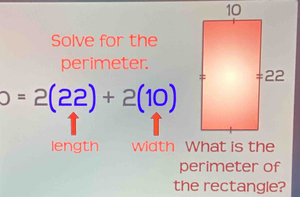 Solve for the 
perimeter.
=2(22)+2(10)
length 
perimeter of 
the rectangle?