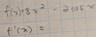 f(x)=3x^2-2cos x
f'(x)=