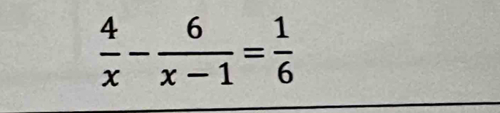  4/x - 6/x-1 = 1/6 