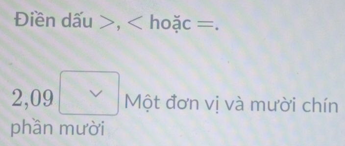 Điền dấu , hoặc =.
2,09 V 
Một đơn vị và mười chín 
phần mười