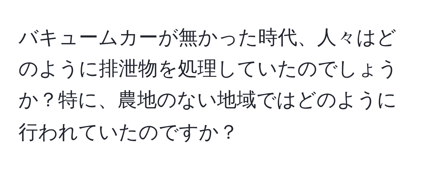 バキュームカーが無かった時代、人々はどのように排泄物を処理していたのでしょうか？特に、農地のない地域ではどのように行われていたのですか？