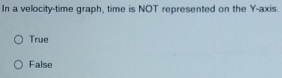 In a velocity-time graph, time is NOT represented on the Y-axis.
True
False