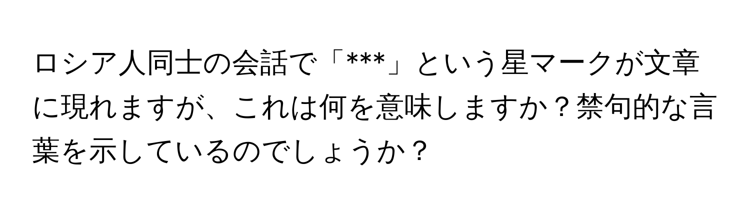 ロシア人同士の会話で「***」という星マークが文章に現れますが、これは何を意味しますか？禁句的な言葉を示しているのでしょうか？