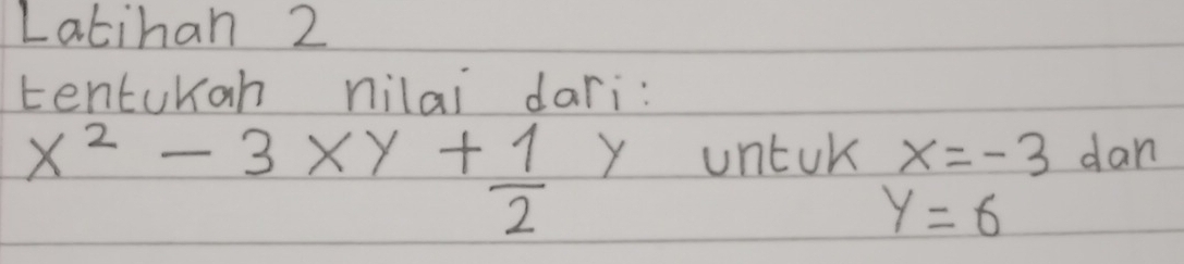 Latihan 2 
tenturah nilai dari:
x^2-3xy+ 1/2  y untok x=-3 dan
y=6