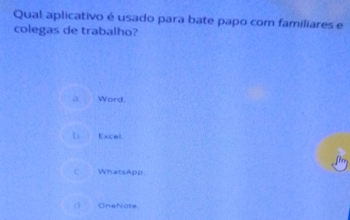 Qual aplicativo é usado para bate papo com familiares e
colegas de trabalho?
a Word
b Excel
fho
C WhatsApp.
OneNote.