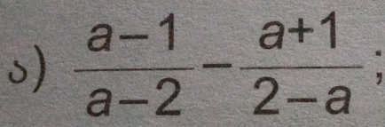  (a-1)/a-2 - (a+1)/2-a ;