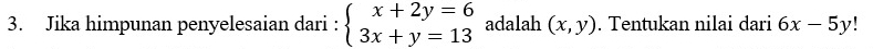 Jika himpunan penyelesaian dari : beginarrayl x+2y=6 3x+y=13endarray. adalah (x,y). Tentukan nilai dari 6x-5y!