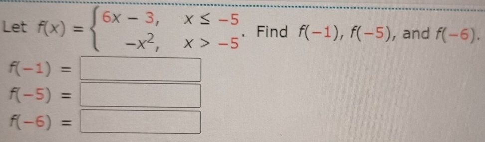 Let f(x)=beginarrayl 6x-3,x≤ -5 -x^2,x>-5endarray. 、 Find f(-1), f(-5) , and f(-6).
f(-1)=
^circ 
sqrt(1)/2,4)
f(-5)=
f(-6)= □  x_-x_1^circ 