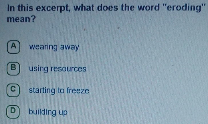 In this excerpt, what does the word "eroding"
mean?
A wearing away
B) using resources
c) starting to freeze
D building up