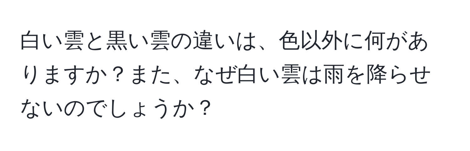 白い雲と黒い雲の違いは、色以外に何がありますか？また、なぜ白い雲は雨を降らせないのでしょうか？