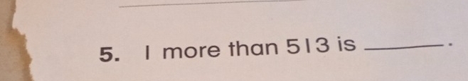 I more than 513 is_ 
.