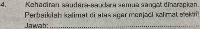 Kehadiran saudara-saudara semua sangat diharapkan. 
Perbaikilah kalimat di atas agar menjadi kalimat efektif! 
Jawab:_