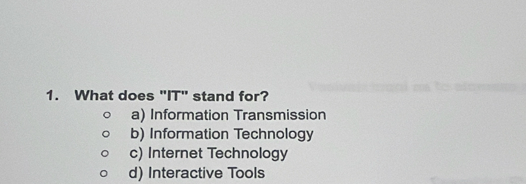 What does "IT" stand for?
a) Information Transmission
b) Information Technology
c) Internet Technology
d) Interactive Tools