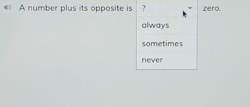 A number plus its opposite is ? zero.
always
sometimes
never