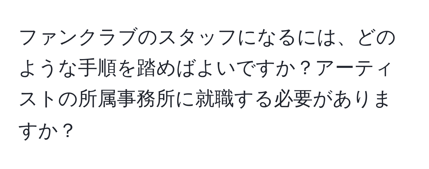 ファンクラブのスタッフになるには、どのような手順を踏めばよいですか？アーティストの所属事務所に就職する必要がありますか？