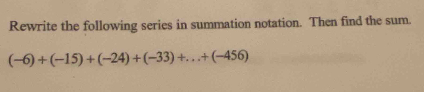 Rewrite the following series in summation notation. Then find the sum.
(-6)+(-15)+(-24)+(-33)+...+(-456)