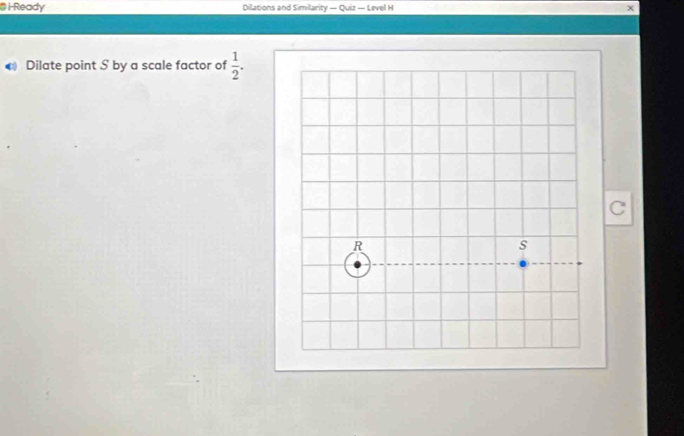 i-Ready Dilations and Similarity — Quiz — Level H 
0) Dilate point S by a scale factor of  1/2 .