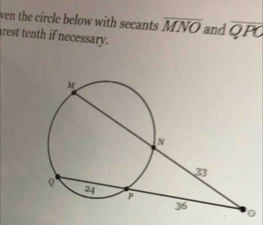 ven the circle below with secants overline MNO and overline QPO
rest tenth if necessary.