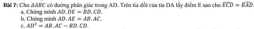 Cho △ ABC có đường phân giác trong AD. Trên tia đổi của tia DA lấy điểm E sao cho widehat ECD=widehat BAD
a, Chứng minh AD. DE=BD.CD.
b, Chứng minh AD. AE=AB.AC.
C, AD^2=AB.AC-BD.CD.