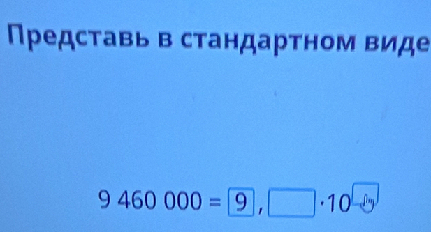 Представь в стандартном виде
9460000=9,□ · 10^(□)