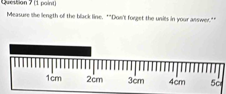 Measure the length of the black line. **Don't forget the units in your answer.**