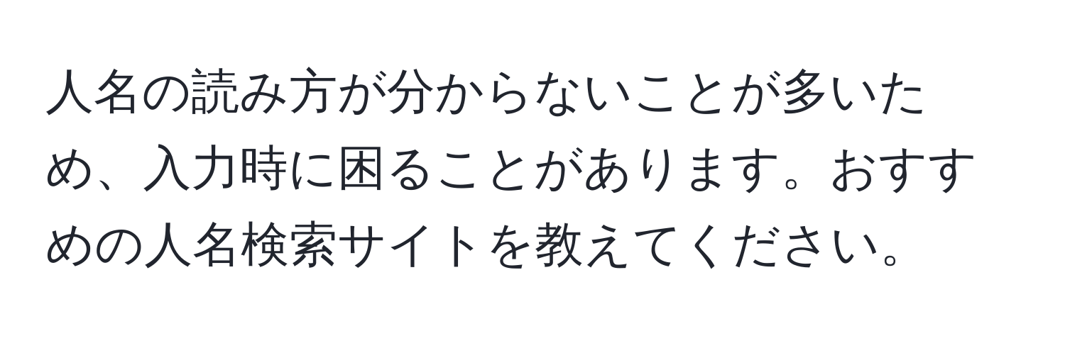 人名の読み方が分からないことが多いため、入力時に困ることがあります。おすすめの人名検索サイトを教えてください。