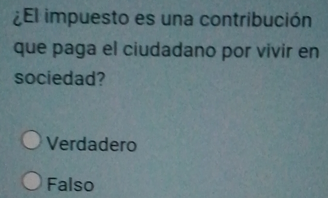 ¿El impuesto es una contribución
que paga el ciudadano por vivir en
sociedad?
Verdadero
Falso