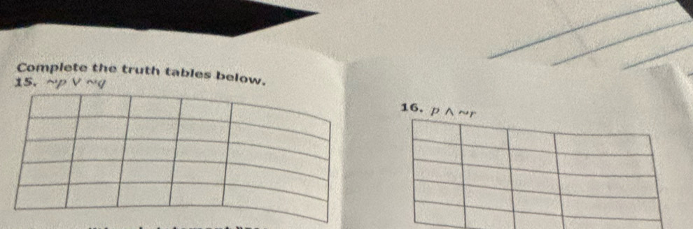 Complete the truth tables below. 
15. ~p V ~q
16. p∧~r