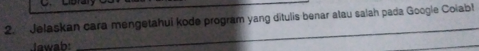 Jelaskan cara mengetahui kode program yang ditulis benar atau salah pada Google Colab! 
Jawab: 
_ 
_