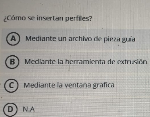 ¿Cómo se insertan perfiles?
A ) Mediante un archivo de pieza guía
B ) Mediante la herramienta de extrusión
CMediante la ventana grafica
D) N.A