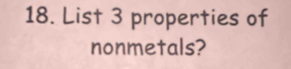 List 3 properties of 
nonmetals?