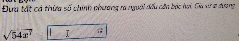 Đưa tất cả thừa số chính phương ra ngoài dấu căn bậc hai. Giả sử x dương.
sqrt(54x^7)= T