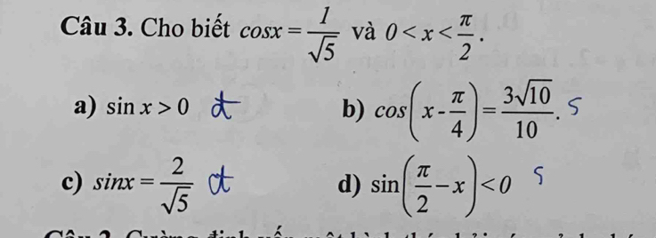 Cho biết cos x= 1/sqrt(5)  và 0 .
a) sin x>0 b) cos (x- π /4 )= 3sqrt(10)/10 .
c) sin x= 2/sqrt(5)  sin ( π /2 -x)<0</tex> 5
d)