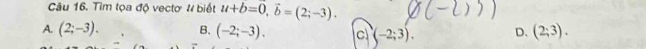 Tìm tọa độ vectơ # biết u+b=0, vector b=(2;-3).
A. (2;-3). B. (-2;-3). D. (2;3).
C (-2;3).