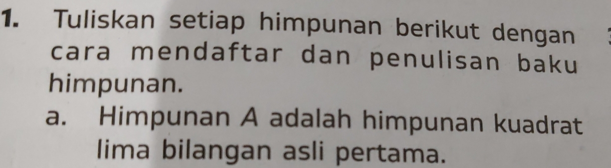 Tuliskan setiap himpunan berikut dengan 
cara mendaftar dan penulisan baku 
himpunan. 
a. Himpunan A adalah himpunan kuadrat 
lima bilangan asli pertama.