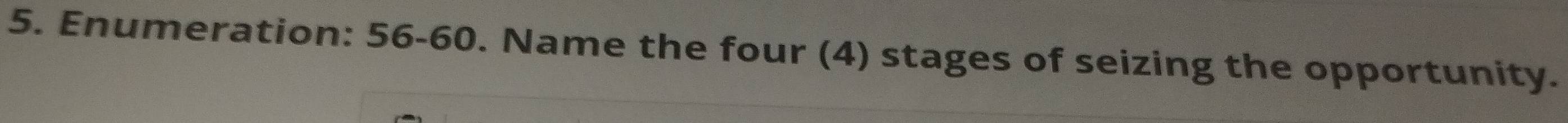 Enumeration: 56-60. Name the four (4) stages of seizing the opportunity.