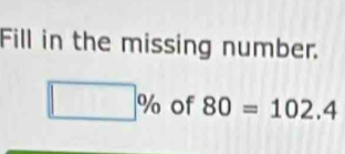 Fill in the missing number.
□ % of 80=102.4