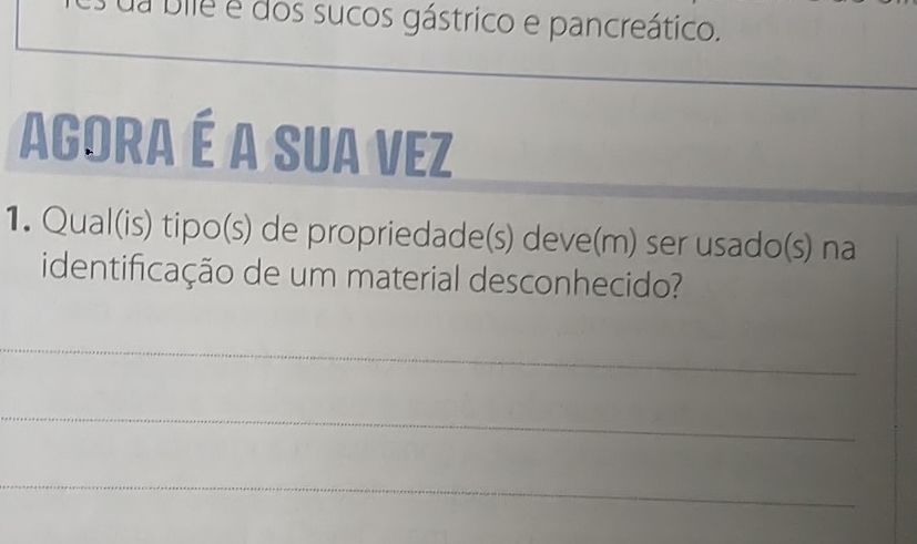 Dile é dos sucos gástrico e pancreático. 
AGorA é A SUA VEZ 
1. Qual(is) tipo(s) de propriedade(s) deve(m) ser usado(s) na 
identificação de um material desconhecido? 
_ 
_ 
_