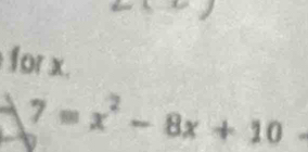 for x.
7=x^2-8x+10