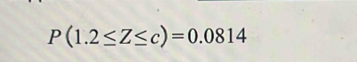 P(1.2≤ Z≤ c)=0.0814