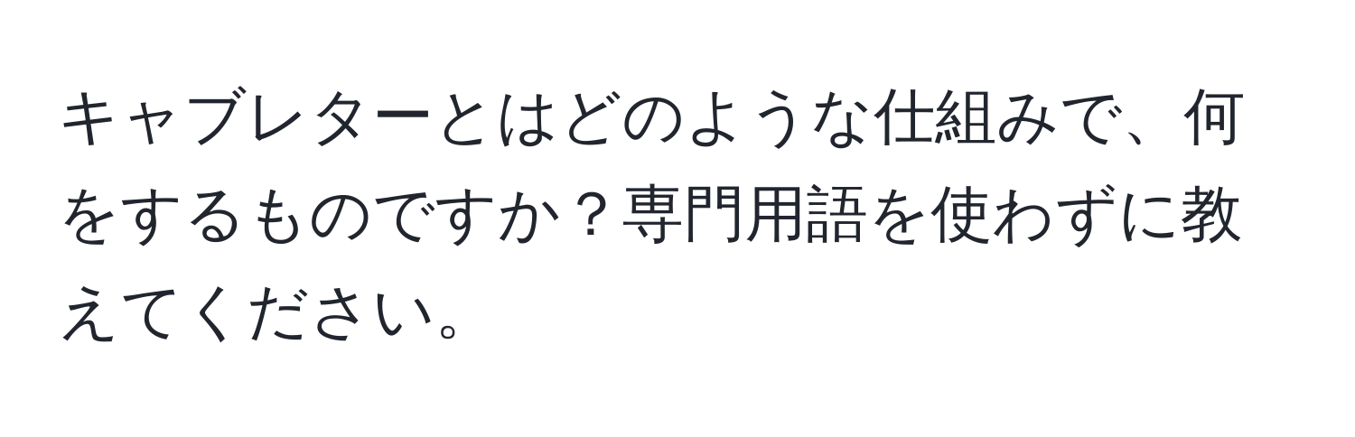 キャブレターとはどのような仕組みで、何をするものですか？専門用語を使わずに教えてください。