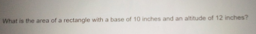 What is the area of a rectangle with a base of 10 inches and an altitude of 12 inches?