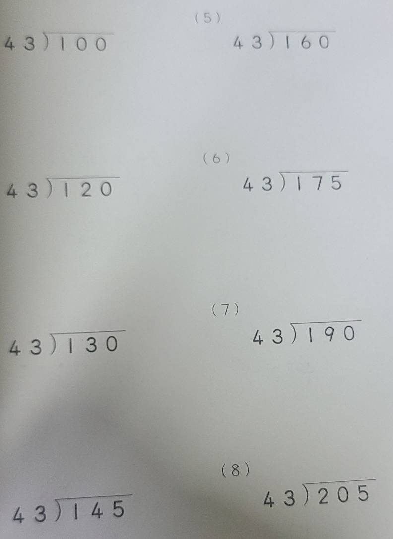 (5 )
beginarrayr 43encloselongdiv 100endarray
beginarrayr 43encloselongdiv 160endarray
(6 )
beginarrayr 43encloselongdiv 120endarray
beginarrayr 43encloselongdiv 175endarray
(7 )
beginarrayr 43encloselongdiv 130endarray
beginarrayr 43encloselongdiv 190endarray
(8)
beginarrayr 43encloselongdiv 145endarray
beginarrayr 43encloselongdiv 205endarray