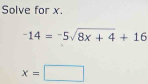 Solve for x.
-14=-5sqrt(8x+4)+16
x=□