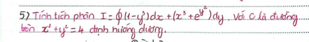 Tinn tich phān I=(P(1-y^3)dx+(x^3+e^(y^2))dy vǒi cli duiòng
tron x^2+y^2=4 cinh hiong duòng.