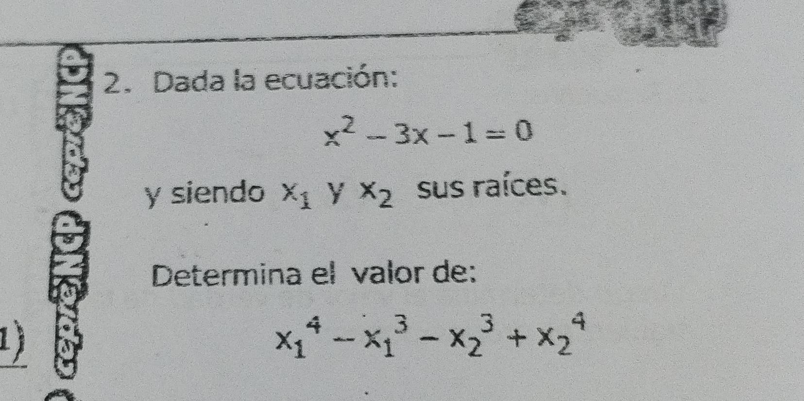 Dada la ecuación:
x^2-3x-1=0
y siendo x_1 Y x_2 sus raíces. 
Determina el valor de: 
1)
x_1^4-x_1^3-x_2^3+x_2^4