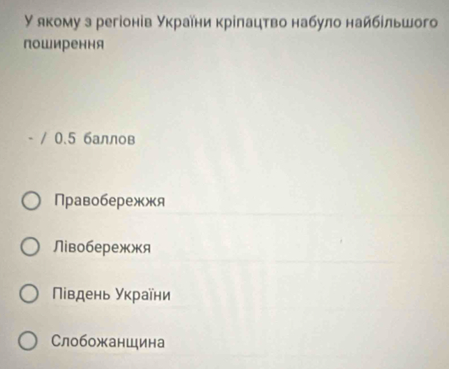 γ якому э регіонів Υкраίни крίπацτво набуло найбίльшого
поширення
- / 0.5 баллов
Правобережжя
Лiвобережжя
Νίвдень України
Слобожаншина