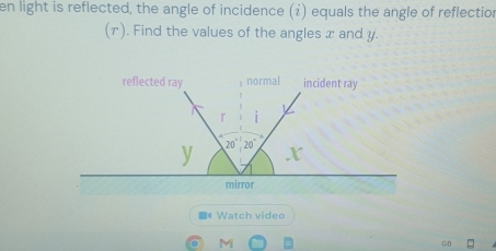 en light is reflected, the angle of incidence (i) equals the angle of reflection
(r). Find the values of the angles x and y.
■4 Watch video
M
=