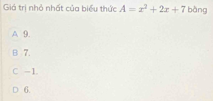 Giá trị nhỏ nhất của biểu thức A=x^2+2x+7 bàng
A 9.
B 7.
C -1.
6.