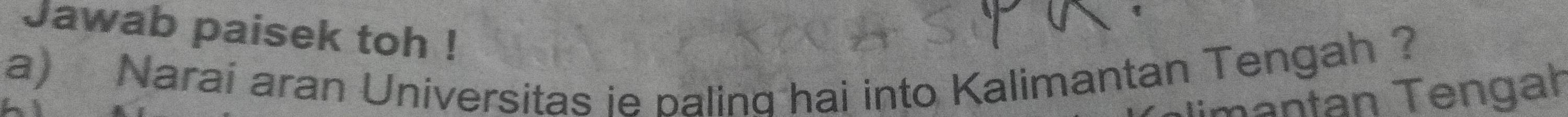 Jawab paisek toh ! 
a) Naraí aran Universitas ie balind hai into Kalimantan Tengah ? 
a n ng a n